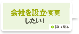 会社を設立・変更したい!